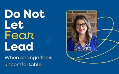 Do Not Let Fear Lead When Change Feels Uncomfortable